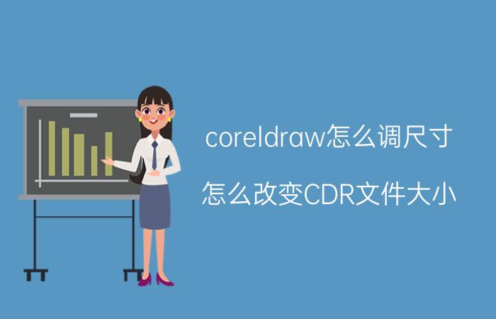 coreldraw怎么调尺寸 怎么改变CDR文件大小？